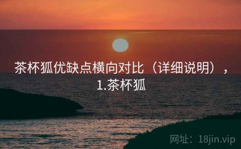 茶杯狐优缺点横向对比（详细说明），1.茶杯狐