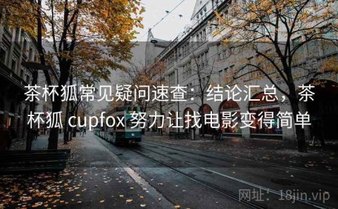 茶杯狐常见疑问速查：结论汇总，茶杯狐 cupfox 努力让找电影变得简单