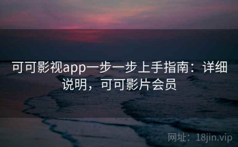 可可影视app一步一步上手指南：详细说明，可可影片会员