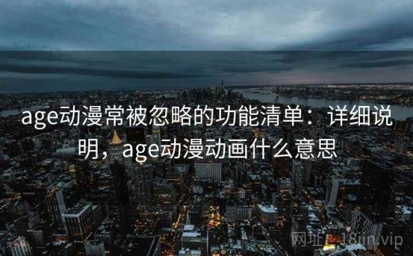 age动漫常被忽略的功能清单：详细说明，age动漫动画什么意思