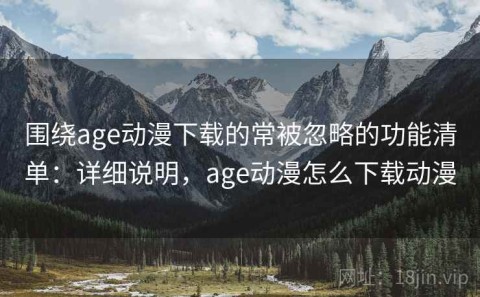 围绕age动漫下载的常被忽略的功能清单：详细说明，age动漫怎么下载动漫