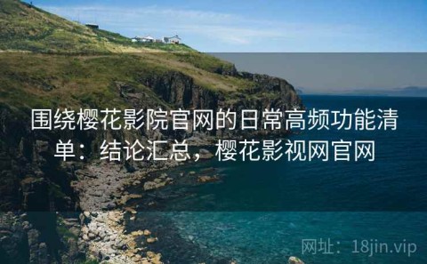 围绕樱花影院官网的日常高频功能清单：结论汇总，樱花影视网官网