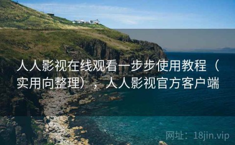 人人影视在线观看一步步使用教程（实用向整理），人人影视官方客户端