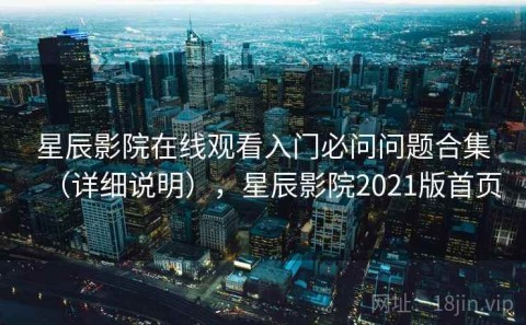 星辰影院在线观看入门必问问题合集（详细说明），星辰影院2021版首页