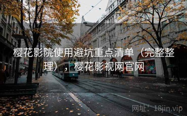 樱花影院使用避坑重点清单（完整整理），樱花影视网官网