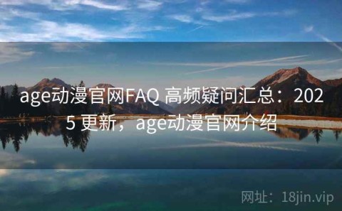age动漫官网FAQ 高频疑问汇总：2025 更新，age动漫官网介绍
