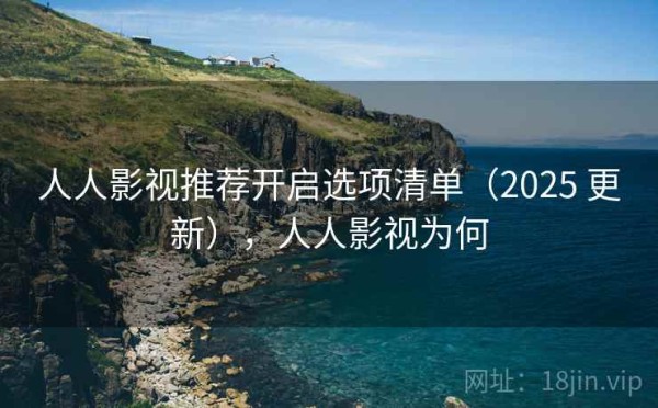 人人影视推荐开启选项清单（2025 更新），人人影视为何