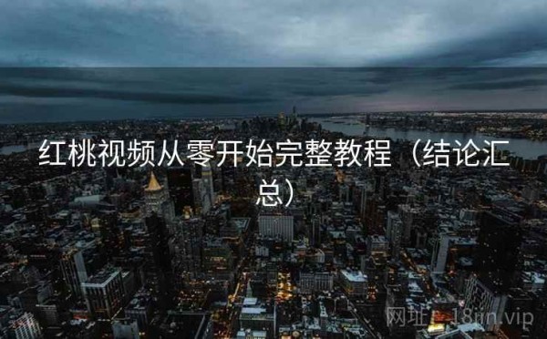 红桃视频从零开始完整教程（结论汇总）
