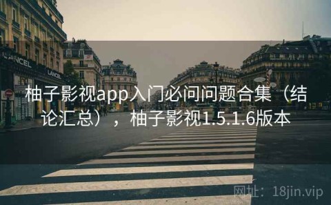 柚子影视app入门必问问题合集（结论汇总），柚子影视1.5.1.6版本