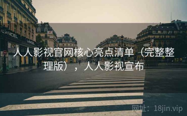 人人影视官网核心亮点清单（完整整理版），人人影视宣布
