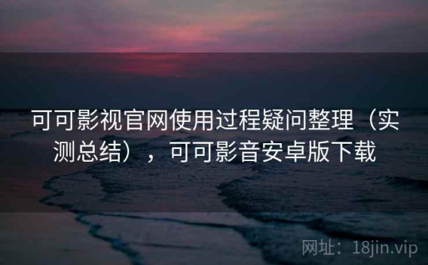 可可影视官网使用过程疑问整理（实测总结），可可影音安卓版下载