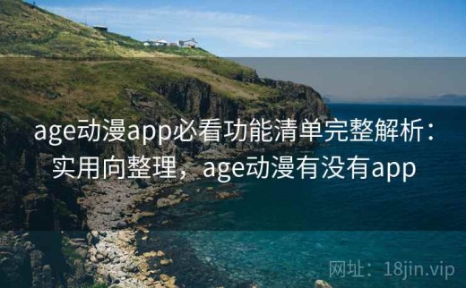 age动漫app必看功能清单完整解析：实用向整理，age动漫有没有app