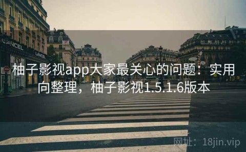 柚子影视app大家最关心的问题：实用向整理，柚子影视1.5.1.6版本