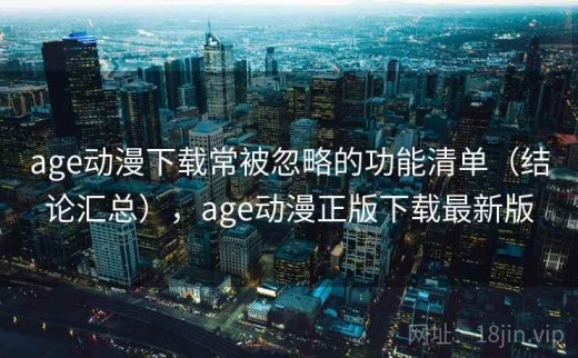 age动漫下载常被忽略的功能清单（结论汇总），age动漫正版下载最新版