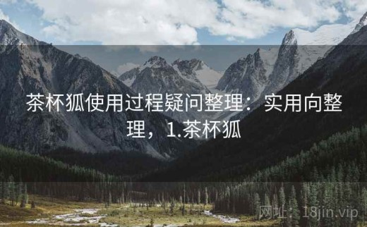 茶杯狐使用过程疑问整理：实用向整理，1.茶杯狐