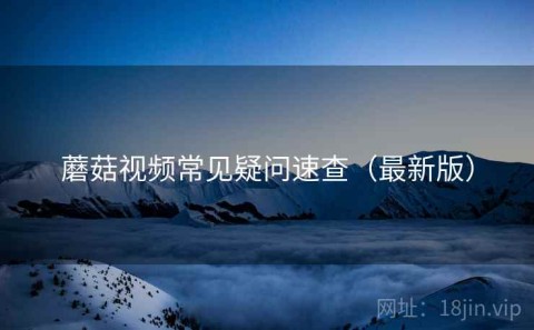 蘑菇视频常见疑问速查（最新版）