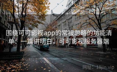围绕可可影视app的常被忽略的功能清单：一篇讲明白，可可影视服务器端