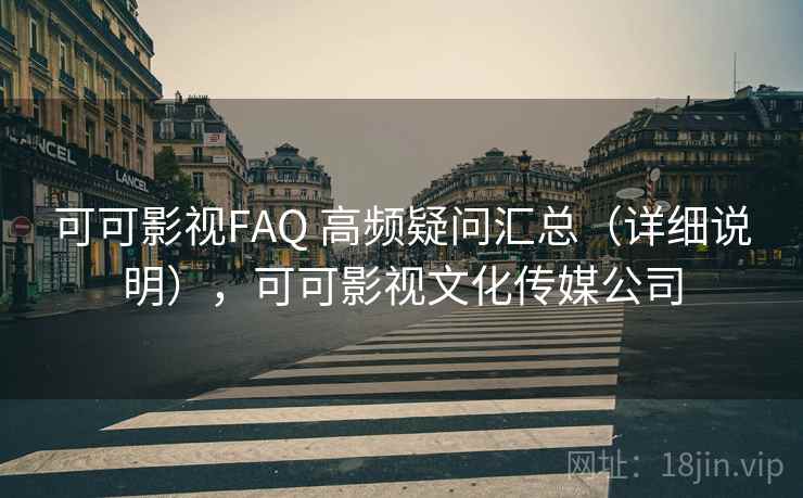可可影视FAQ 高频疑问汇总（详细说明），可可影视文化传媒公司