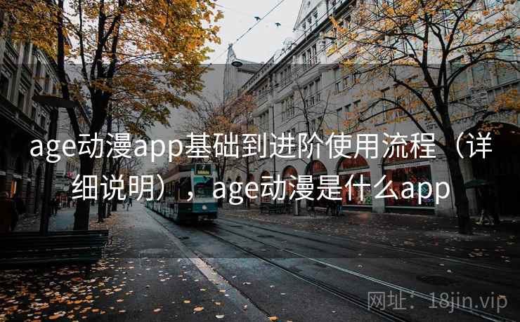 age动漫app基础到进阶使用流程（详细说明），age动漫是什么app