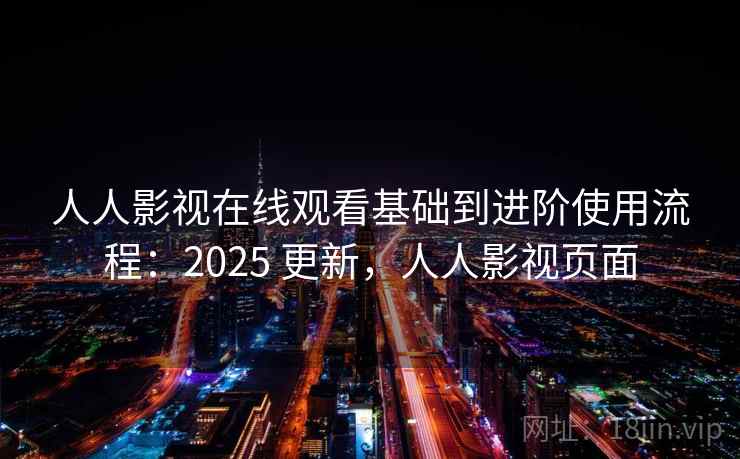 人人影视在线观看基础到进阶使用流程：2025 更新，人人影视页面