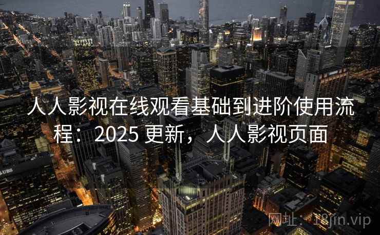 人人影视在线观看基础到进阶使用流程：2025 更新，人人影视页面