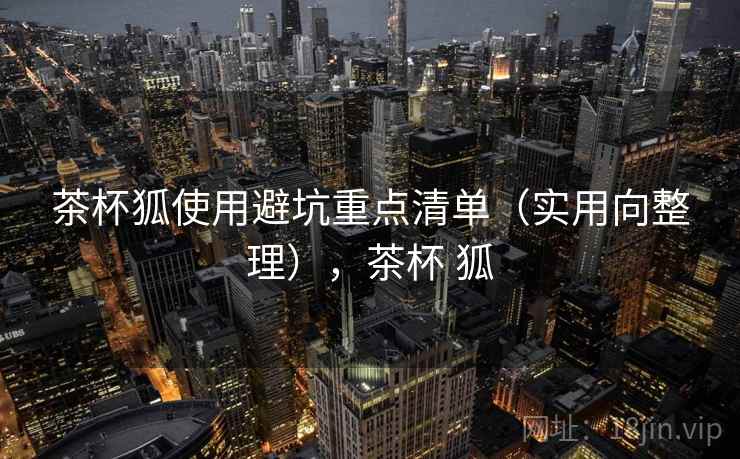茶杯狐使用避坑重点清单(实用向整理),茶杯 狐 茶杯狐使用避坑重点清单(实用向整理),茶杯 狐