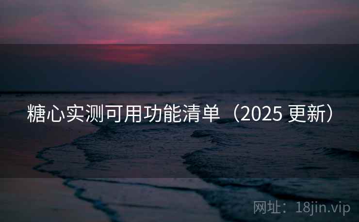 糖心实测可用功能清单（2025 更新）