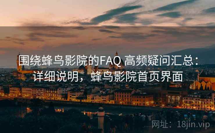 围绕蜂鸟影院的FAQ 高频疑问汇总：详细说明，蜂鸟影院首页界面