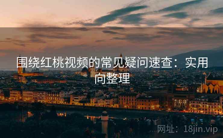 围绕红桃视频的常见疑问速查：实用向整理