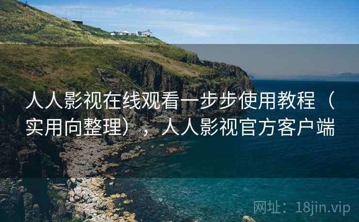人人影视在线观看一步步使用教程（实用向整理），人人影视官方客户端
