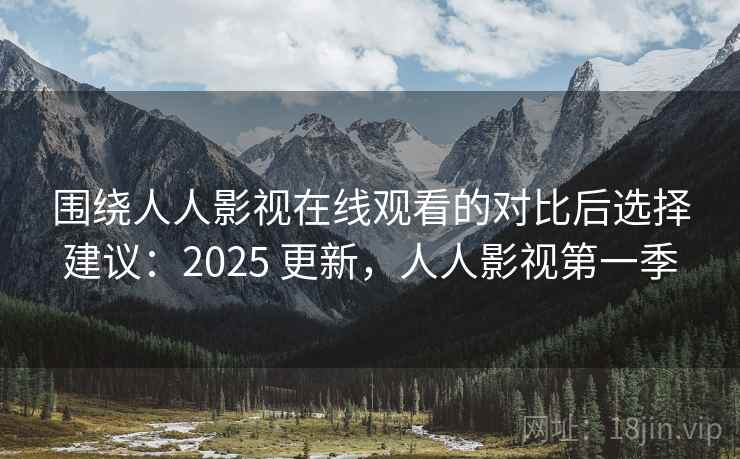 围绕人人影视在线观看的对比后选择建议：2025 更新，人人影视第一季