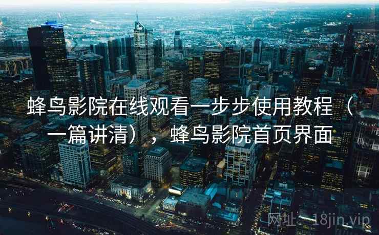 蜂鸟影院在线观看一步步使用教程（一篇讲清），蜂鸟影院首页界面