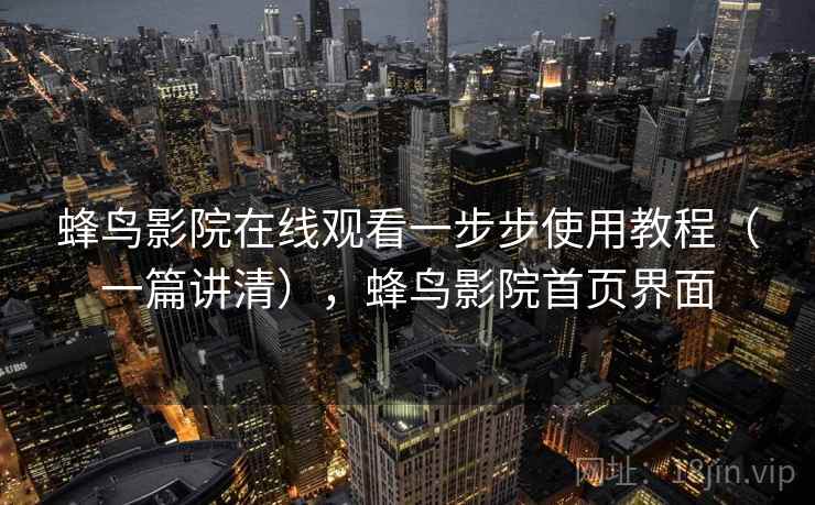 蜂鸟影院在线观看一步步使用教程（一篇讲清），蜂鸟影院首页界面