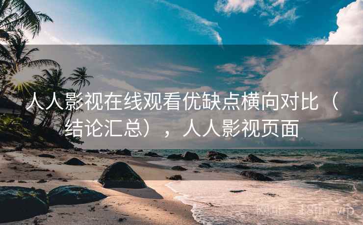 人人影视在线观看优缺点横向对比(结论汇总),人人影视页面 人人影视在线观看优缺点横向对比(结论汇总),人人影视页面