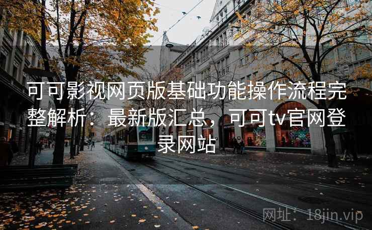 可可影视网页版基础功能操作流程完整解析:最新版汇总,可可tv官网登录网站 可可影视网页版基础功能操作流程完整解析:最新版汇总,可可tv官网登录网站