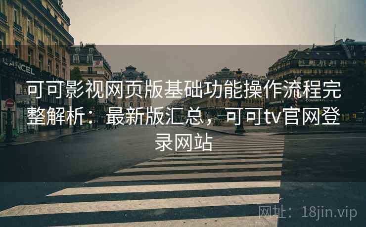 可可影视网页版基础功能操作流程完整解析:最新版汇总,可可tv官网登录网站 可可影视网页版基础功能操作流程完整解析:最新版汇总,可可tv官网登录网站
