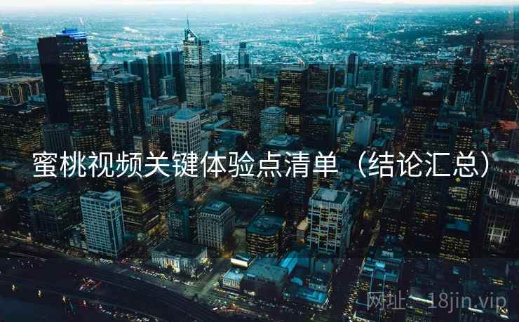 蜜桃视频关键体验点清单（结论汇总）