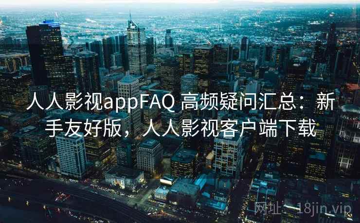 人人影视appFAQ 高频疑问汇总:新手友好版,人人影视客户端下载 人人影视appFAQ 高频疑问汇总:新手友好版,人人影视客户端下载