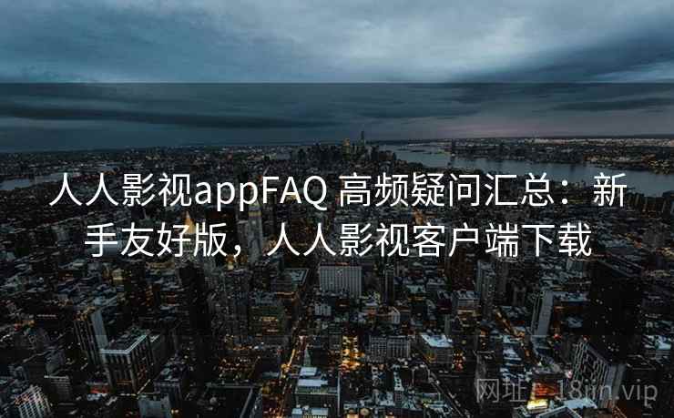 人人影视appFAQ 高频疑问汇总:新手友好版,人人影视客户端下载 人人影视appFAQ 高频疑问汇总:新手友好版,人人影视客户端下载