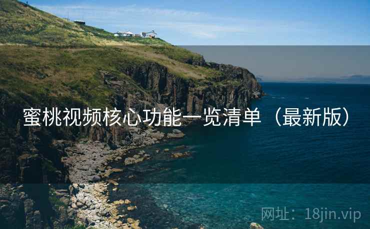 蜜桃视频核心功能一览清单（最新版）