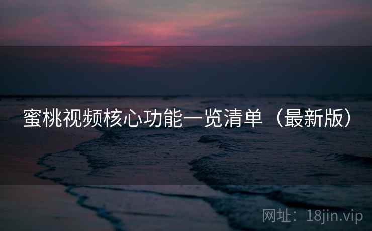 蜜桃视频核心功能一览清单（最新版）
