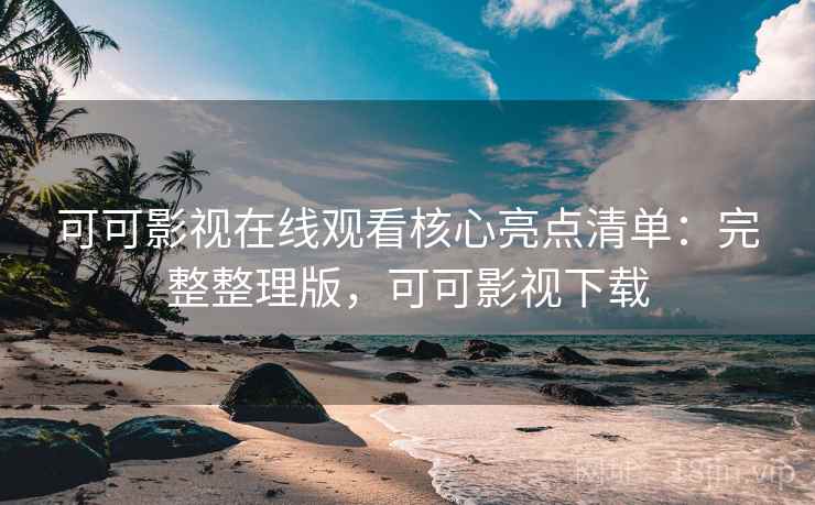 可可影视在线观看核心亮点清单:完整整理版,可可影视下载 可可影视在线观看核心亮点清单:完整整理版,可可影视下载