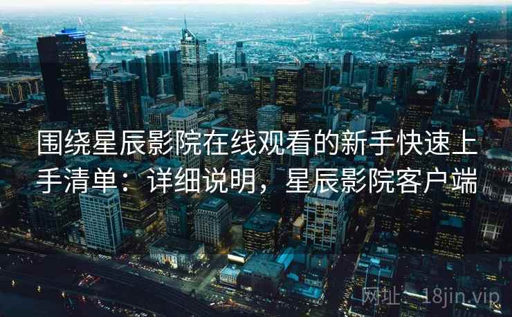 围绕星辰影院在线观看的新手快速上手清单:详细说明,星辰影院客户端 围绕星辰影院在线观看的新手快速上手清单:详细说明,星辰影院客户端