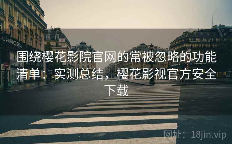 围绕樱花影院官网的常被忽略的功能清单:实测总结,樱花影视官方安全下载 围绕樱花影院官网的常被忽略的功能清单:实测总结,樱花影视官方安全下载
