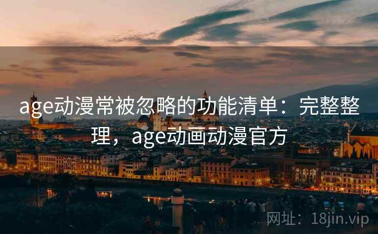 age动漫常被忽略的功能清单:完整整理,age动画动漫官方 age动漫常被忽略的功能清单:完整整理,age动画动漫官方