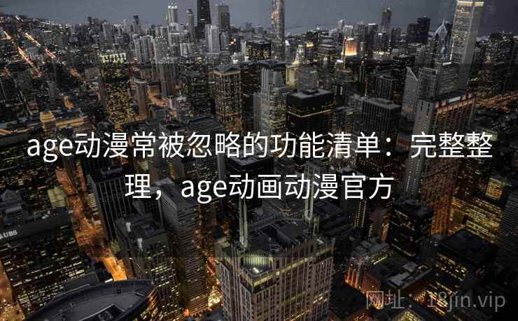 age动漫常被忽略的功能清单:完整整理,age动画动漫官方 age动漫常被忽略的功能清单:完整整理,age动画动漫官方