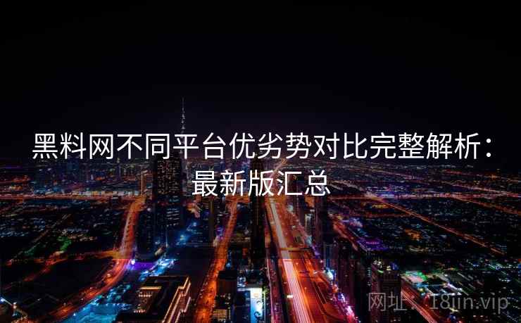 黑料网不同平台优劣势对比完整解析:最新版汇总 黑料网不同平台优劣势对比完整解析:最新版汇总