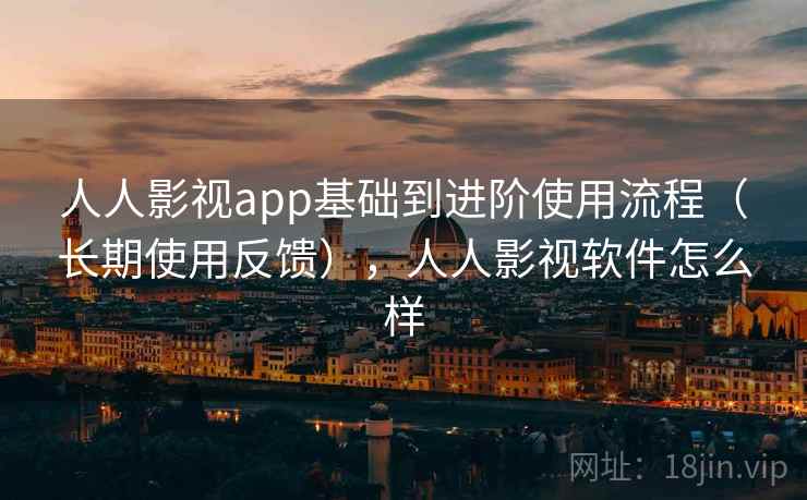人人影视app基础到进阶使用流程(长期使用反馈),人人影视软件怎么样 人人影视app基础到进阶使用流程(长期使用反馈),人人影视软件怎么样