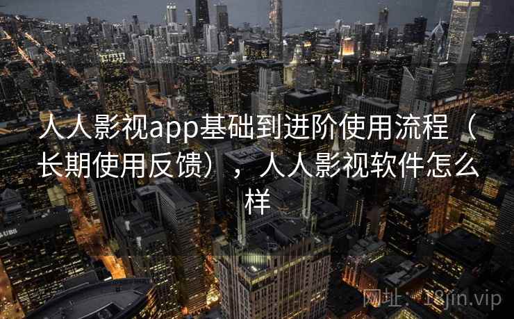 人人影视app基础到进阶使用流程(长期使用反馈),人人影视软件怎么样 人人影视app基础到进阶使用流程(长期使用反馈),人人影视软件怎么样