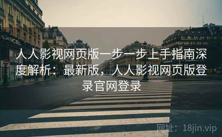 人人影视网页版一步一步上手指南深度解析:最新版,人人影视网页版登录官网登录 人人影视网页版一步一步上手指南深度解析:最新版,人人影视网页版登录官网登录